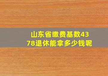 山东省缴费基数4378退休能拿多少钱呢