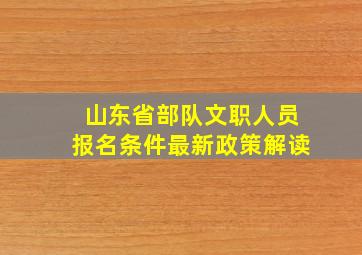 山东省部队文职人员报名条件最新政策解读