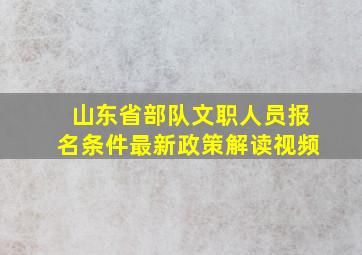 山东省部队文职人员报名条件最新政策解读视频