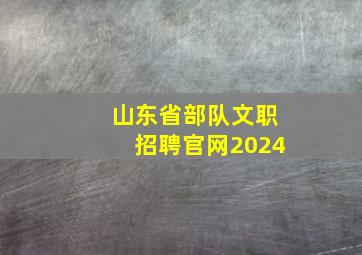 山东省部队文职招聘官网2024