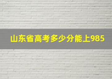 山东省高考多少分能上985