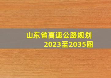 山东省高速公路规划2023至2035图