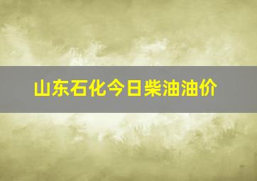 山东石化今日柴油油价