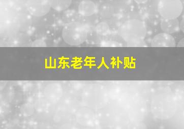 山东老年人补贴