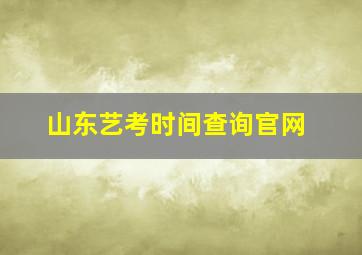 山东艺考时间查询官网