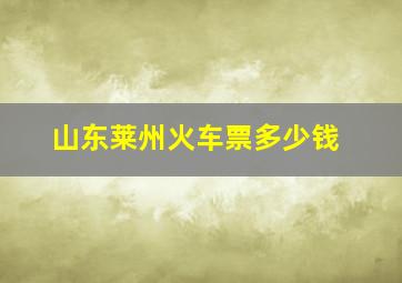 山东莱州火车票多少钱