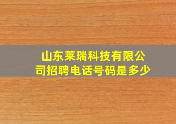 山东莱瑞科技有限公司招聘电话号码是多少