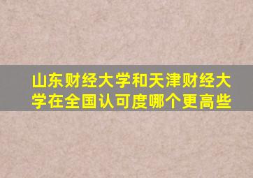 山东财经大学和天津财经大学在全国认可度哪个更高些