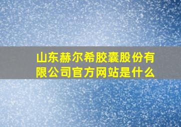 山东赫尔希胶囊股份有限公司官方网站是什么