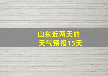 山东近两天的天气预报15天