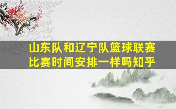 山东队和辽宁队篮球联赛比赛时间安排一样吗知乎