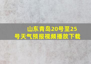 山东青岛20号至25号天气预报视频播放下载