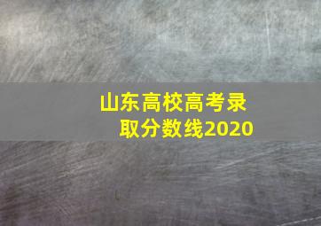 山东高校高考录取分数线2020