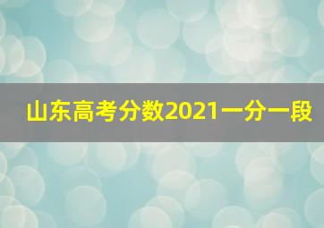 山东高考分数2021一分一段