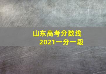 山东高考分数线2021一分一段