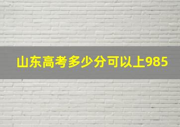 山东高考多少分可以上985