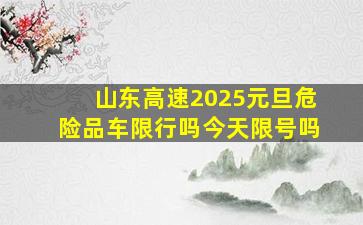 山东高速2025元旦危险品车限行吗今天限号吗