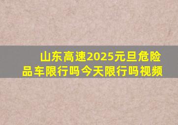 山东高速2025元旦危险品车限行吗今天限行吗视频