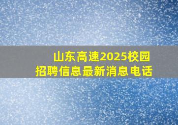 山东高速2025校园招聘信息最新消息电话