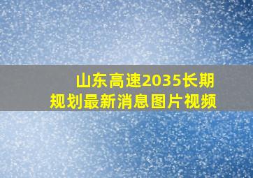 山东高速2035长期规划最新消息图片视频