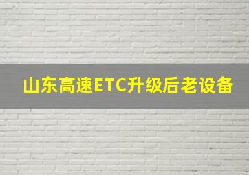 山东高速ETC升级后老设备