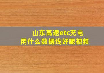 山东高速etc充电用什么数据线好呢视频