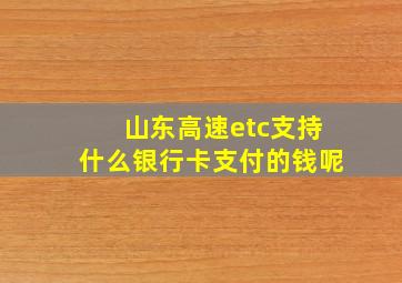 山东高速etc支持什么银行卡支付的钱呢