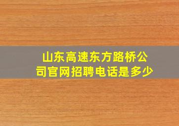 山东高速东方路桥公司官网招聘电话是多少