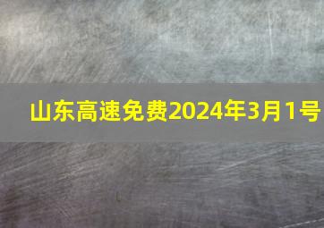 山东高速免费2024年3月1号