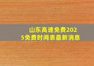 山东高速免费2025免费时间表最新消息