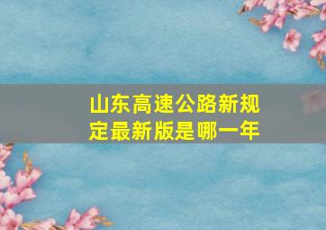 山东高速公路新规定最新版是哪一年