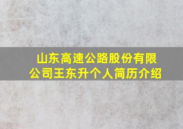 山东高速公路股份有限公司王东升个人简历介绍