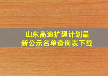 山东高速扩建计划最新公示名单查询表下载