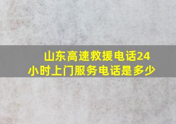 山东高速救援电话24小时上门服务电话是多少