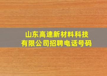 山东高速新材料科技有限公司招聘电话号码