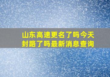 山东高速更名了吗今天封路了吗最新消息查询