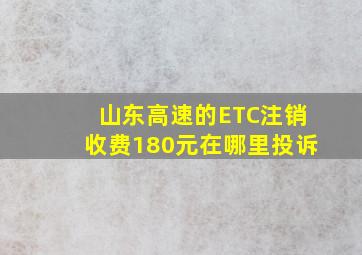 山东高速的ETC注销收费180元在哪里投诉