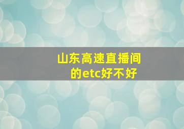 山东高速直播间的etc好不好