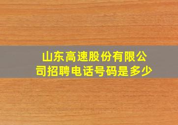 山东高速股份有限公司招聘电话号码是多少