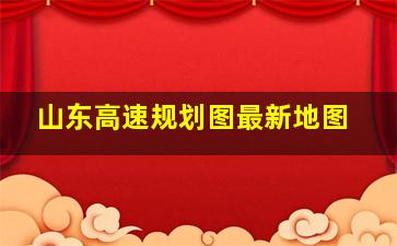 山东高速规划图最新地图