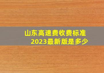 山东高速费收费标准2023最新版是多少