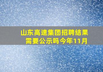 山东高速集团招聘结果需要公示吗今年11月