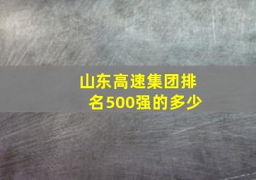 山东高速集团排名500强的多少