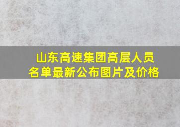 山东高速集团高层人员名单最新公布图片及价格