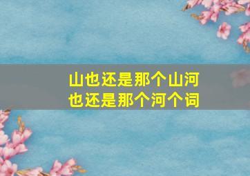 山也还是那个山河也还是那个河个词