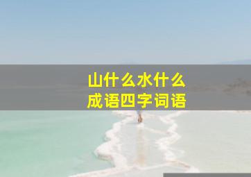 山什么水什么成语四字词语