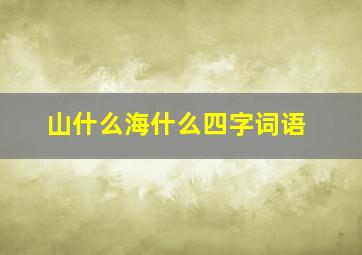 山什么海什么四字词语