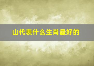 山代表什么生肖最好的