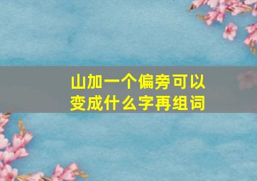 山加一个偏旁可以变成什么字再组词