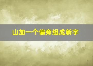 山加一个偏旁组成新字